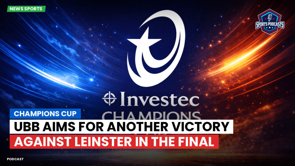 Champions Cup Podcast: Champions Cup : UBB aims for another victory against Leinster in the final