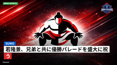 相撲 Podcast: 若隆景、兄弟と共に優勝パレードを盛大に祝う