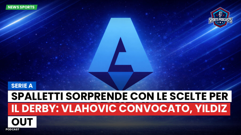 Serie A Podcast: Serie A : Spalletti sorprende con le scelte per il derby: Vlahovic convocato, Yildiz out