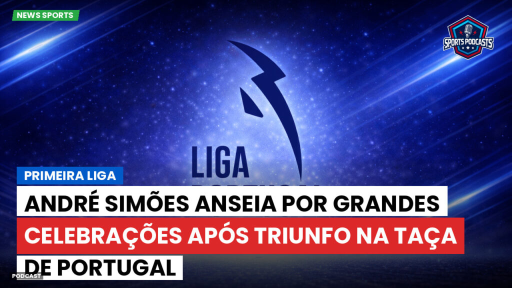 Primeira Liga Podcast: André Simões anseia por grandes celebrações após triunfo na Taça de Portugal