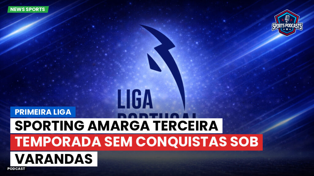 Primeira Liga Podcast: Primeira Liga : Sporting amarga terceira temporada sem conquistas sob Varandas