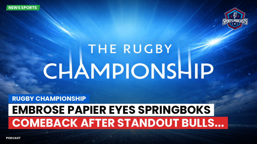 Rugby Championship Podcast: Rugby Championship : Embrose Papier eyes Springboks comeback after standout Bulls...