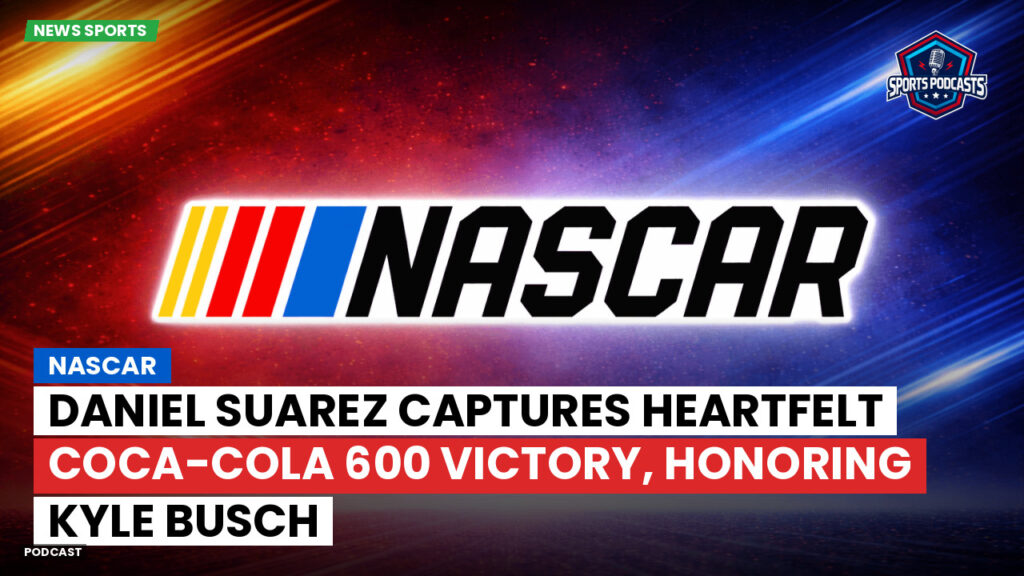 Nascar Podcast: NASCAR : Daniel Suarez captures heartfelt Coca-Cola 600 victory, honoring Kyle Busch