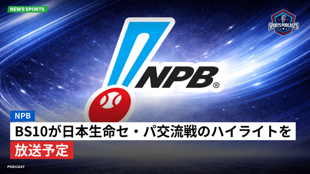 Npb Podcast: NPB : BS10が日本生命セ・パ交流戦のハイライトを放送予定