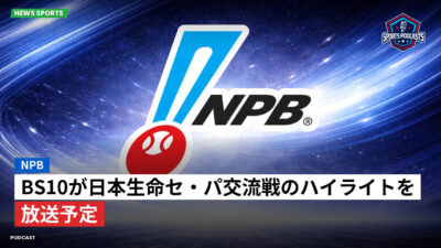 NPB Podcast: NPB : BS10が日本生命セ・パ交流戦のハイライトを放送予定