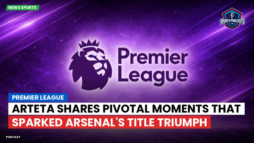 Premier League Podcast: Premier League : Arteta shares pivotal moments that sparked Arsenal's title triumph
