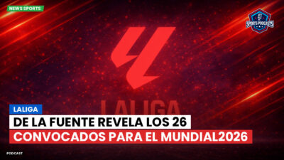 LaLiga Podcast: LaLiga : De la Fuente revela los 26 convocados para el Mundial2026