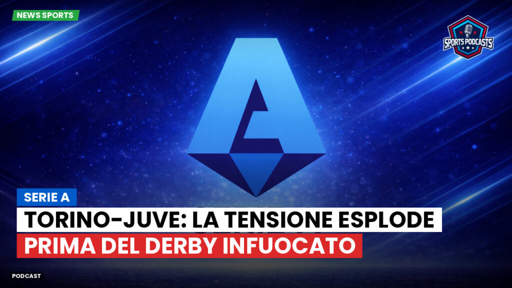 Serie A Podcast: Serie A : Torino-Juve: la tensione esplode prima del derby infuocato