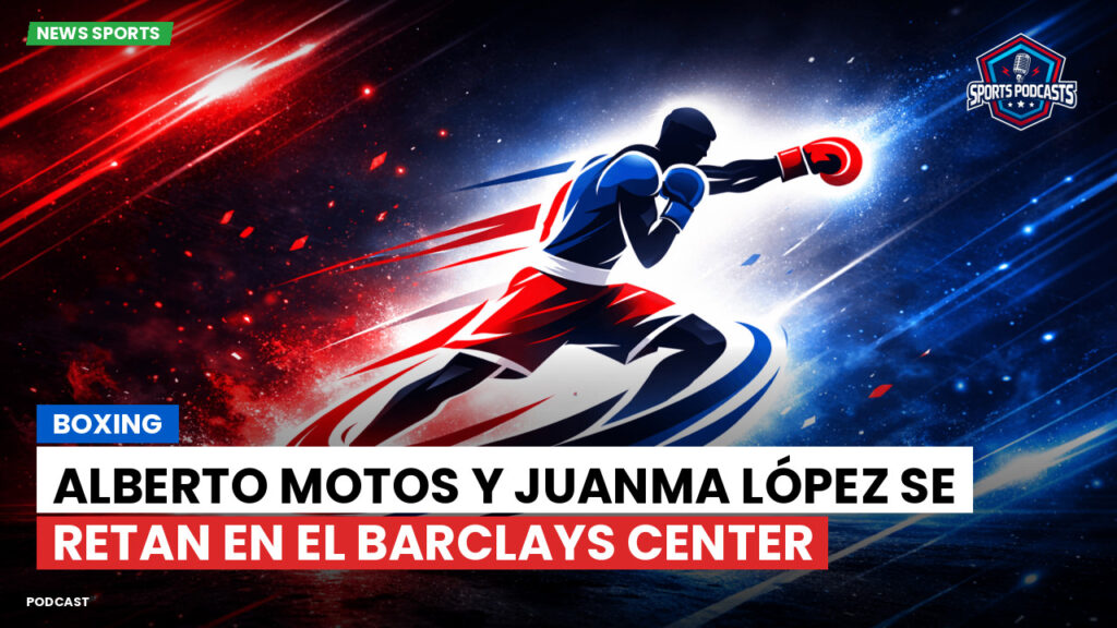 Boxe Podcast: Boxing : Alberto Motos y Juanma López se retan en el Barclays Center