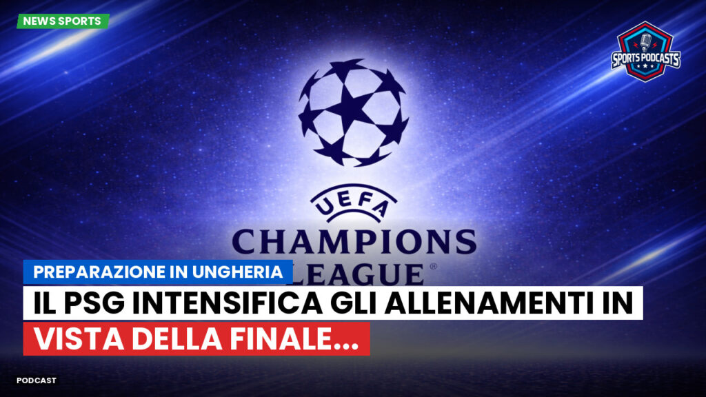 Champions League Podcast: Preparazione in Ungheria: il PSG intensifica gli allenamenti in vista della finale...