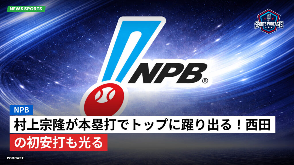 Npb Podcast: NPB : 村上宗隆が本塁打でトップに躍り出る！西田の初安打も光る