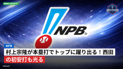 NPB Podcast: NPB : 村上宗隆が本塁打でトップに躍り出る！西田の初安打も光る