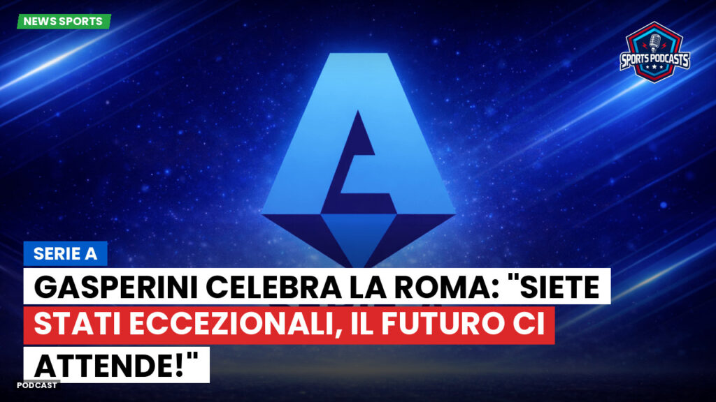 Serie A Podcast: Serie A : Gasperini celebra la Roma: "Siete stati eccezionali, il futuro ci attende!"