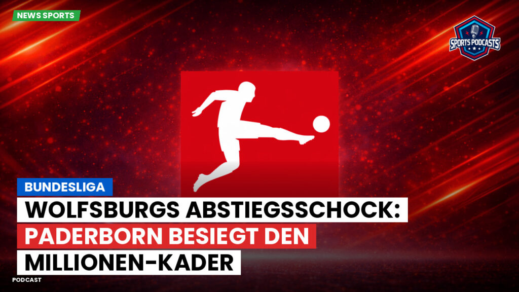 Bundesliga Podcast: Bundesliga : Wolfsburgs Abstiegsschock: Paderborn besiegt den Millionen-Kader