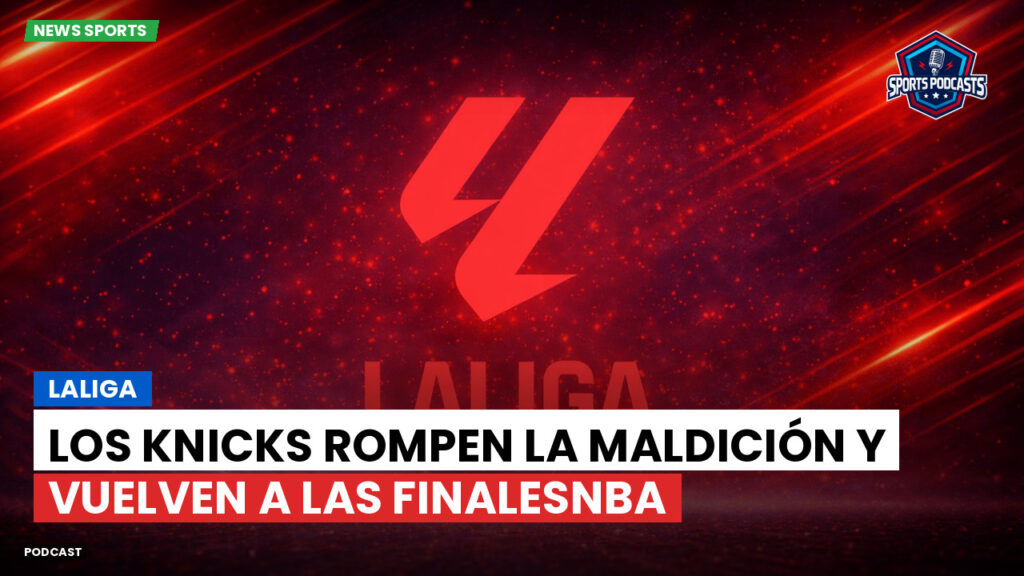 Nba Podcast: LaLiga : Los Knicks rompen la maldición y vuelven a las FinalesNBA