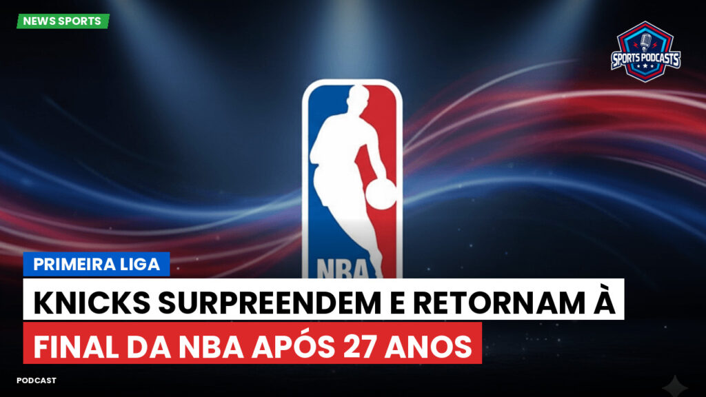 Nba Podcast: Primeira Liga : Knicks surpreendem e retornam à final da NBA após 27 anos