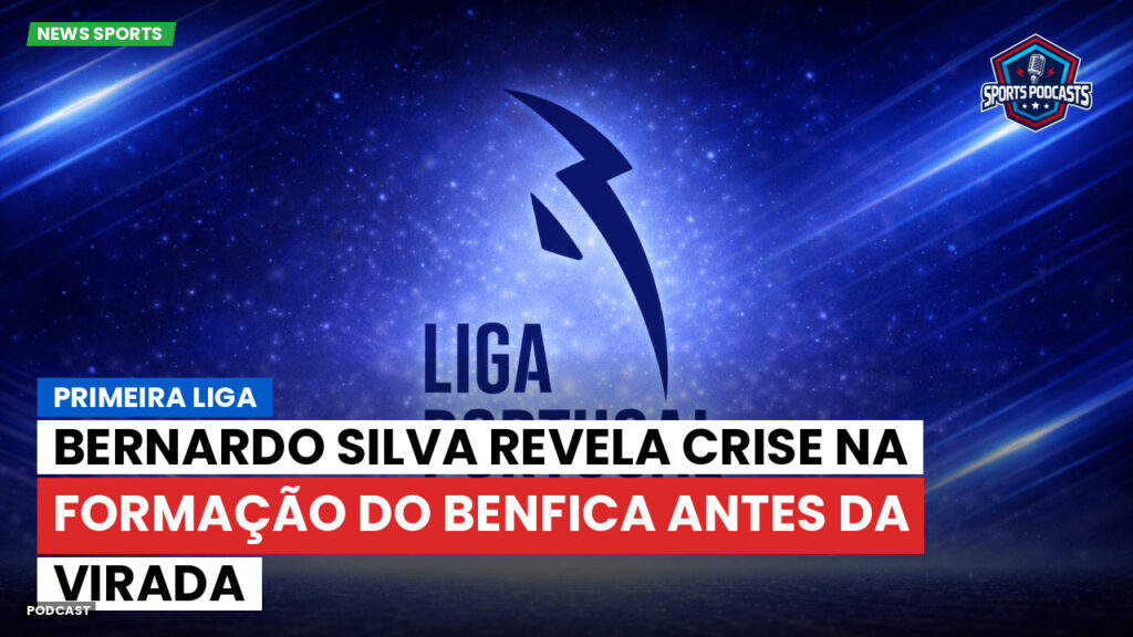 Primeira Liga Podcast: Primeira Liga : Bernardo Silva revela crise na formação do Benfica antes da virada