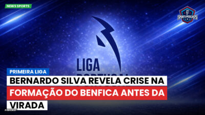 Primeira Liga Podcast: Primeira Liga : Bernardo Silva revela crise na formação do Benfica antes da virada