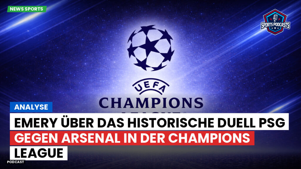 Champions League Podcast: Analyse: Emery über das historische Duell PSG gegen Arsenal in der Champions League