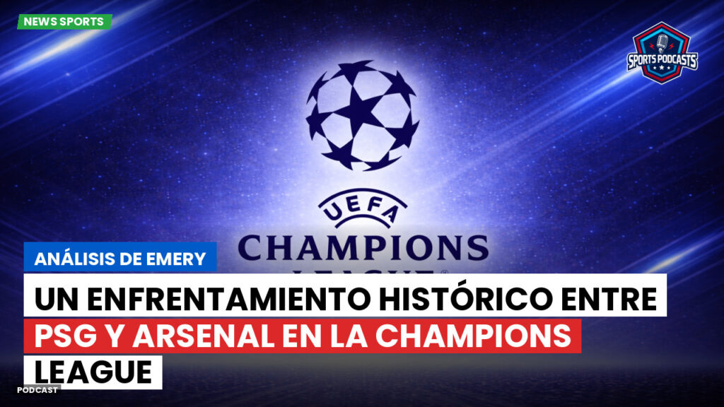 Champions League Podcast: Análisis de Emery: un enfrentamiento histórico entre PSG y Arsenal en la Champions League
