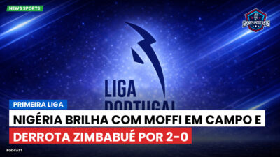 Primeira Liga Podcast: Primeira Liga : Nigéria brilha com Moffi em campo e derrota Zimbabué por 2-0