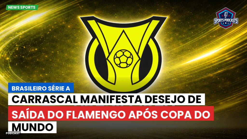 Brasileiro Serie A Podcast: Carrascal manifesta desejo de saída do Flamengo após Copa do Mundo