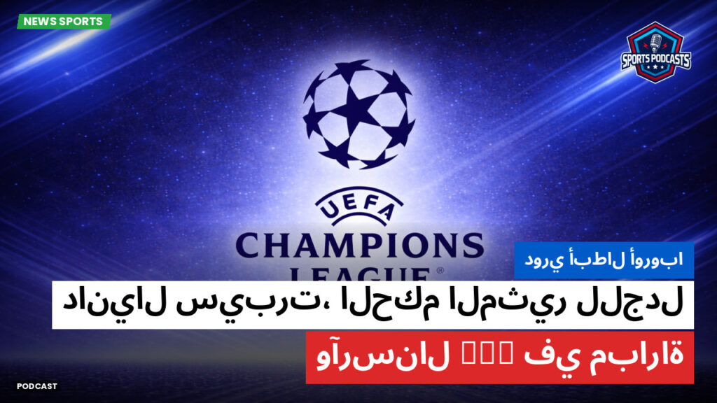 Champions League Podcast: دوري أبطال أوروبا : دانيال سيبرت، الحكم المثير للجدل في مباراة PSG وآرسنال