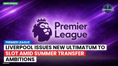 Premier League Podcast: Premier League : Liverpool issues new ultimatum to Slot amid summer transfer ambitions