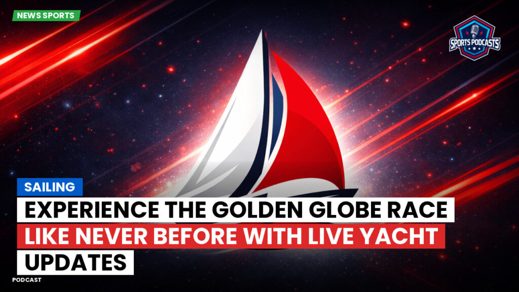 Sailing Podcast: Experience the Golden Globe Race like never before with live yacht updates
