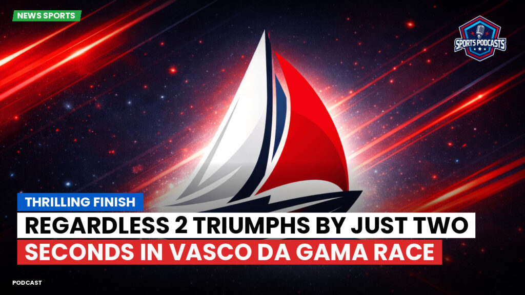 Sailing Podcast: Thrilling Finish: Regardless 2 Triumphs by Just Two Seconds in Vasco da Gama Race