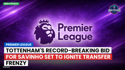 Premier League Podcast: Premier League : Tottenham's record-breaking bid for Savinho set to ignite transfer frenzy
