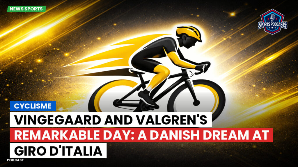 Cyclisme Podcast: Cyclisme : Vingegaard and Valgren's Remarkable Day: A Danish Dream at Giro d'Italia