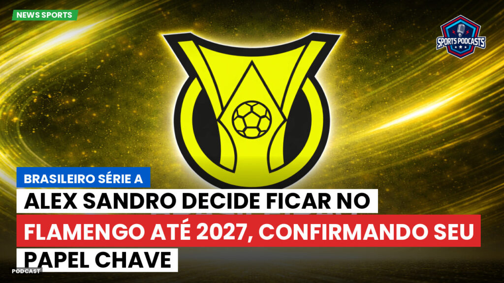 Brasileiro Serie A Podcast: Alex Sandro decide ficar no Flamengo até 2027, confirmando seu papel chave