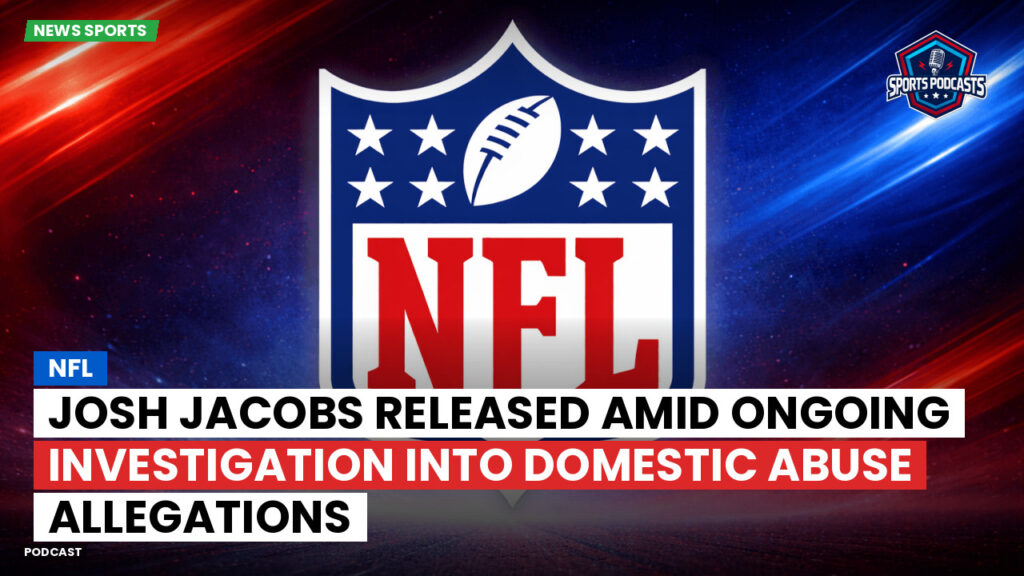 Nfl Podcast: NFL : Josh Jacobs Released Amid Ongoing Investigation into Domestic Abuse Allegations