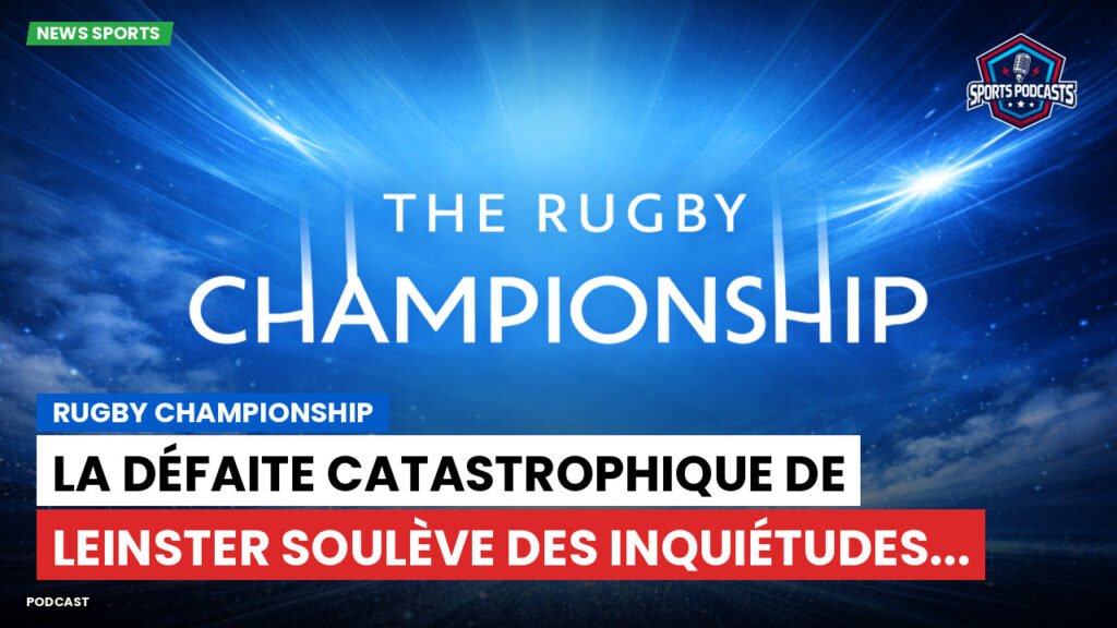 Rugby Championship Podcast: Rugby Championship : La défaite catastrophique de Leinster soulève des inquiétudes...