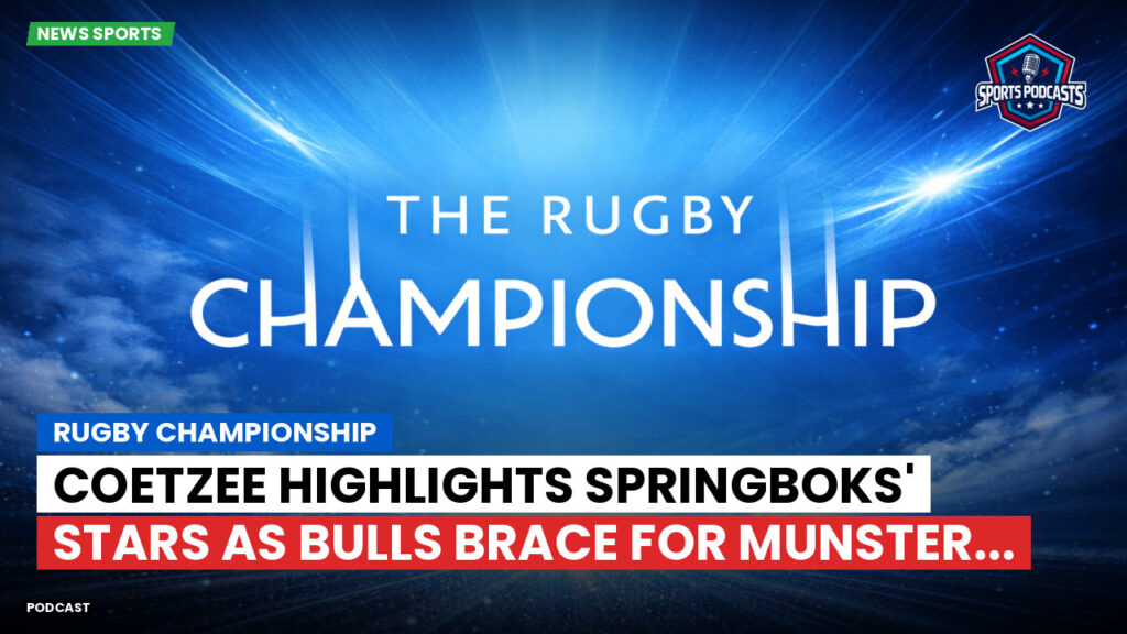 Rugby Championship Podcast: Rugby Championship : Coetzee highlights Springboks' stars as Bulls brace for Munster...