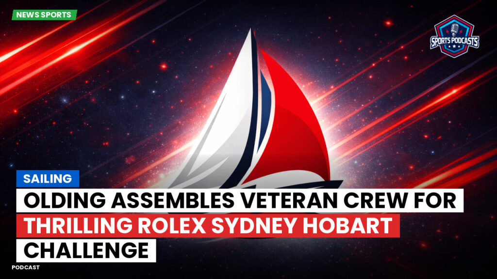Sailing Podcast: Olding assembles veteran crew for thrilling Rolex Sydney Hobart challenge