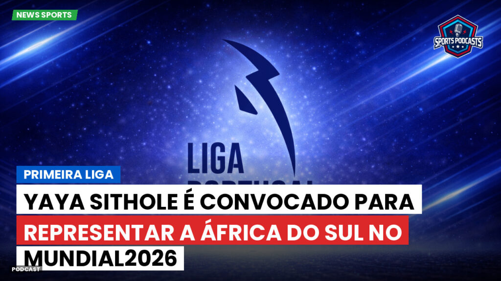 Primeira Liga Podcast: Primeira Liga : Yaya Sithole é convocado para representar a África do Sul no Mundial2026