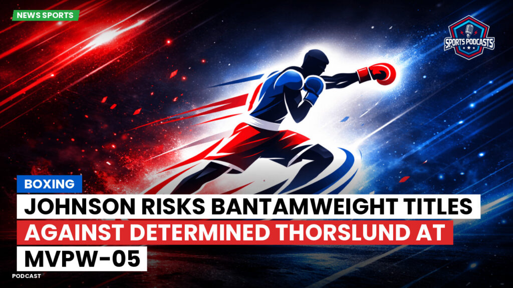 Boxe Podcast: Boxing : Johnson risks bantamweight titles against determined Thorslund at MVPW-05