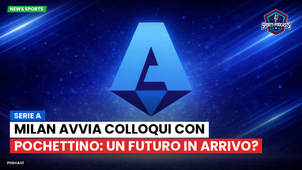 Serie A Podcast: Serie A : Milan avvia colloqui con Pochettino: un futuro in arrivo?