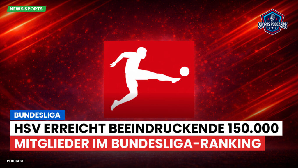 Bundesliga Podcast: Bundesliga : HSV erreicht beeindruckende 150.000 Mitglieder im Bundesliga-Ranking