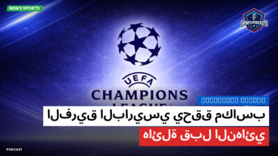 دوري أبطال أوروبا Podcast: الفريق الباريسي يحقق مكاسب هائلة قبل النهائي