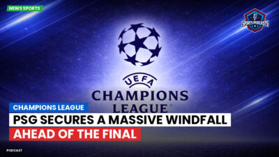 Champions League Podcast: PSG secures a massive windfall ahead of the final