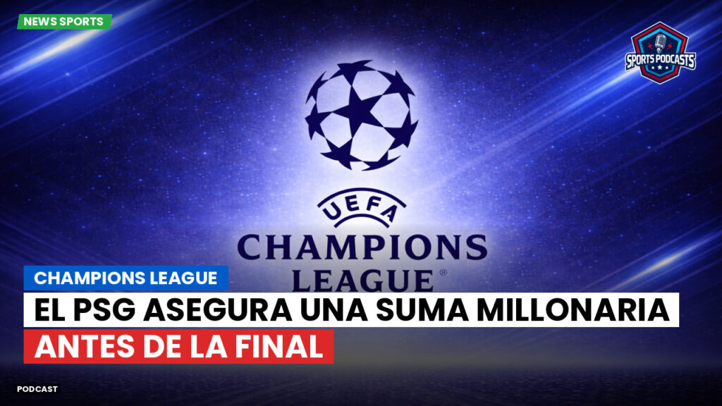 Champions League Podcast: El PSG asegura una suma millonaria antes de la final