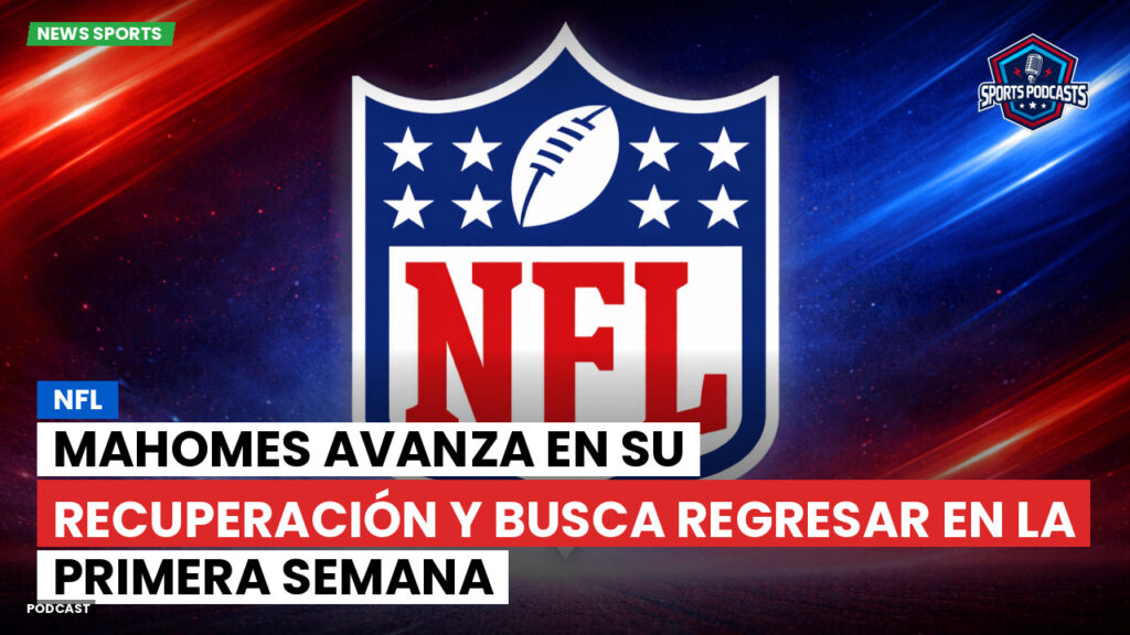 Nfl Podcast: NFL : Mahomes avanza en su recuperación y busca regresar en la primera semana