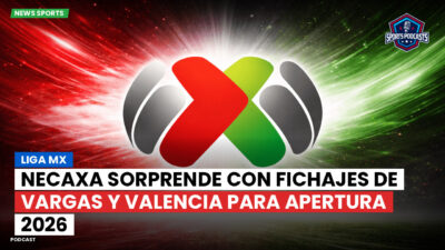 Liga MX Podcast: Necaxa sorprende con fichajes de Vargas y Valencia para Apertura 2026
