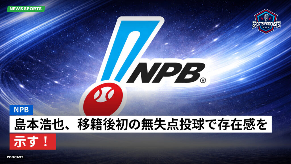 Npb Podcast: NPB : 島本浩也、移籍後初の無失点投球で存在感を示す！