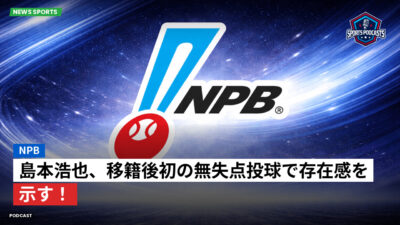 NPB Podcast: NPB : 島本浩也、移籍後初の無失点投球で存在感を示す！