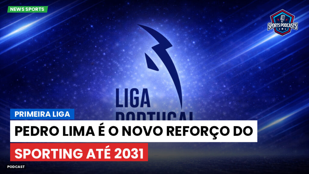 Primeira Liga Podcast: Primeira Liga : Pedro Lima é o novo reforço do Sporting até 2031