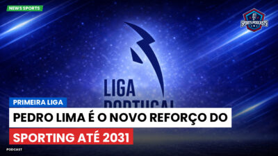 Primeira Liga Podcast: Primeira Liga : Pedro Lima é o novo reforço do Sporting até 2031